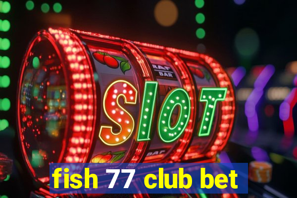 fish 77 club bet